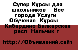 Супер-Курсы для школьников  - Все города Услуги » Обучение. Курсы   . Кабардино-Балкарская респ.,Нальчик г.